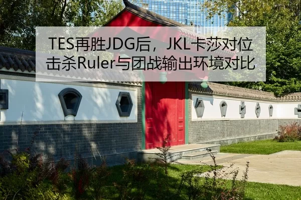 TES再胜JDG后，JKL卡莎对位击杀Ruler与团战输出环境对比