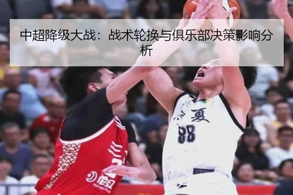 中超降级大战：战术轮换与俱乐部决策影响分析