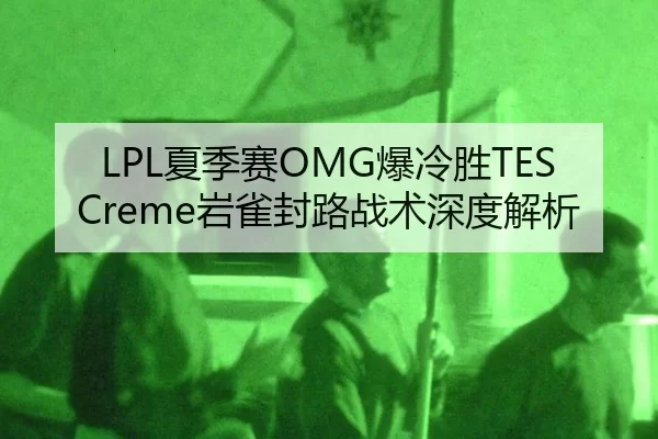 LPL夏季赛OMG爆冷胜TES Creme岩雀封路战术深度解析